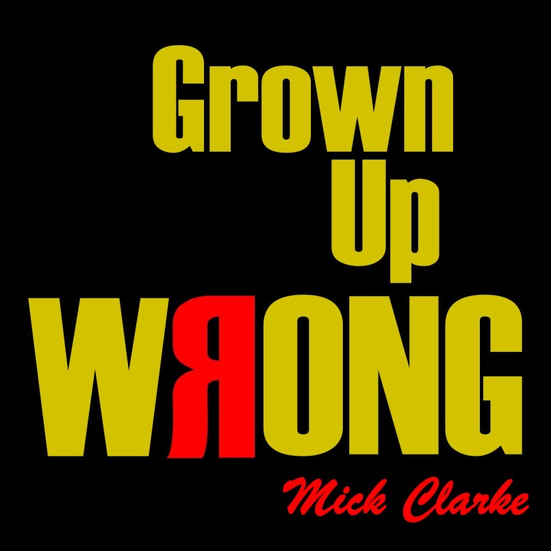 Mick Clarke - Grown Up Wrong